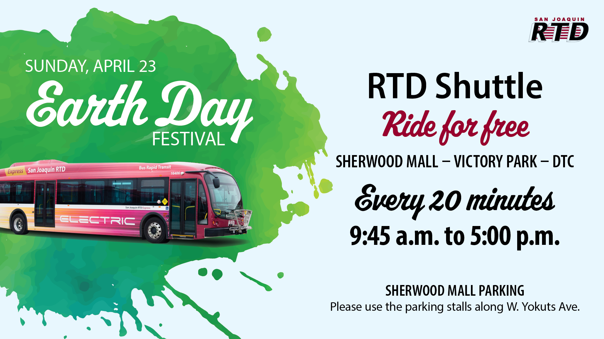 RTD Shuttle Earth Day Festival Ride for Free Sherwood Mall - Victory Park - DTC Every 20 minutes 9:45 a.m. to 5:00 p.m. Sherwood Mall Parking Please use the parking stalls along W. Yokuts Ave.