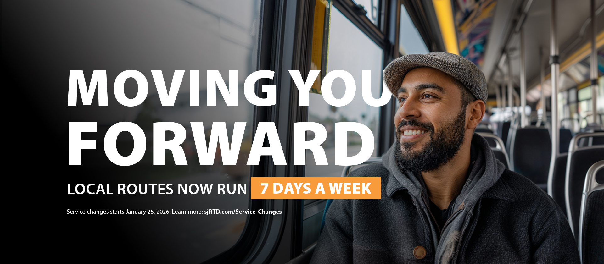 home banner service change 2026 v3 Image of a man riding a bus with text that says "Moving You Forward. Local Routes Will Now Run 7 Days a Week. Service change starts January 25, 2026. Learn more at sjRTD.com/Service-Changes."