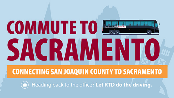 Commute to Sacramento. Connecting San Joaquin County to Sacramento with RTD commuter service. Heading back to the office? Let RTD do the driving.